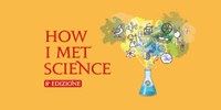 How I Met Science | Gli Scienziati Irriducibili tornano con il festival della scienza per tutte/i